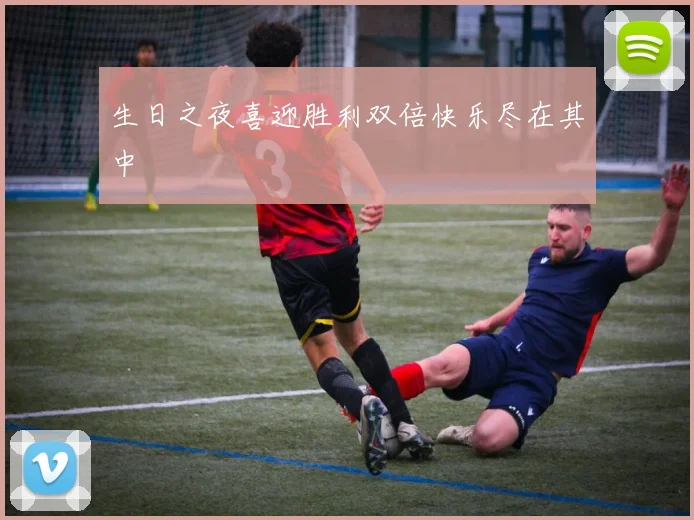 生日之夜喜迎胜利双倍快乐尽在其中