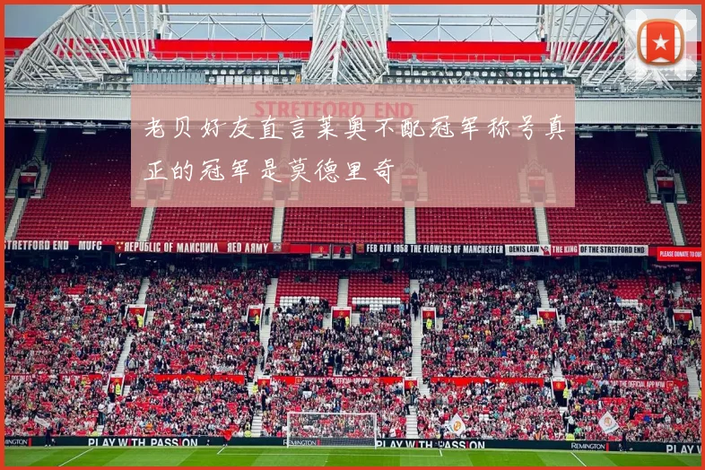 老贝好友直言莱奥不配冠军称号真正的冠军是莫德里奇