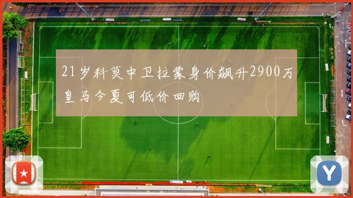 21岁科莫中卫拉蒙身价飙升2900万皇马今夏可低价回购