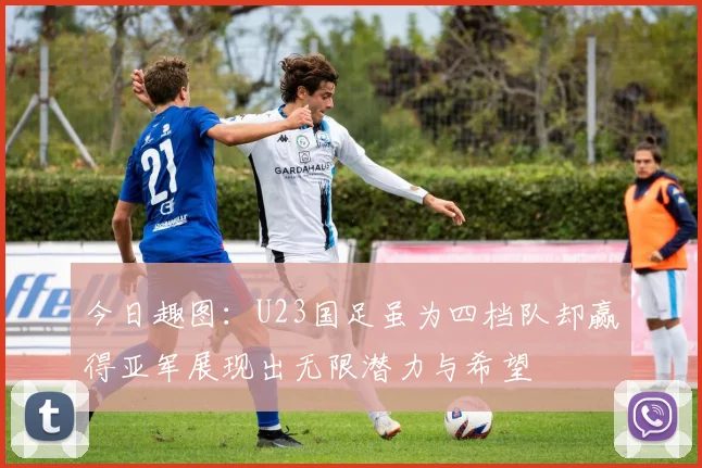 今日趣图:U23国足虽为四档队却赢得亚军展现出无限潜力与希望