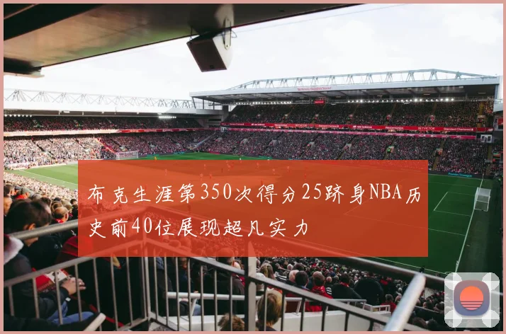 布克生涯第350次得分25跻身NBA历史前40位展现超凡实力