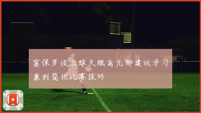 富保罗谈三球天赋高无聊建议学习康利简化比赛技巧