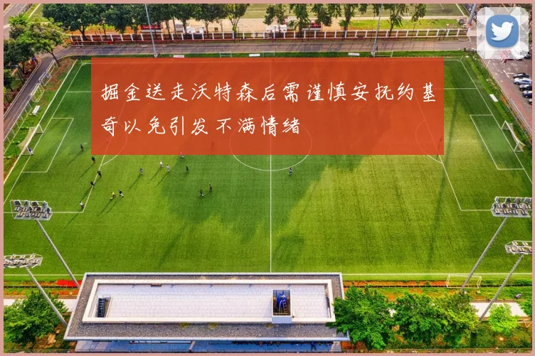 掘金送走沃特森后需谨慎安抚约基奇以免引发不满情绪